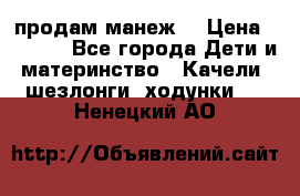 продам манеж  › Цена ­ 3 990 - Все города Дети и материнство » Качели, шезлонги, ходунки   . Ненецкий АО